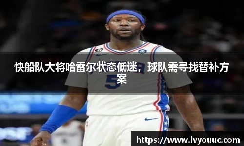 快船队大将哈雷尔状态低迷，球队需寻找替补方案