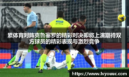 累体育对阵克鲁塞罗的精彩对决即将上演期待双方球员的精彩表现与激烈竞争