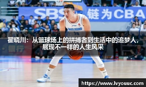 翟晓川：从篮球场上的拼搏者到生活中的追梦人，展现不一样的人生风采