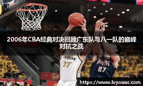 2006年CBA经典对决回顾广东队与八一队的巅峰对抗之战