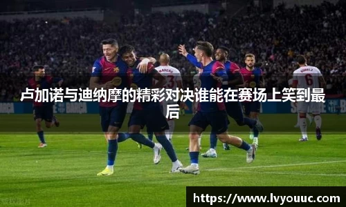 卢加诺与迪纳摩的精彩对决谁能在赛场上笑到最后