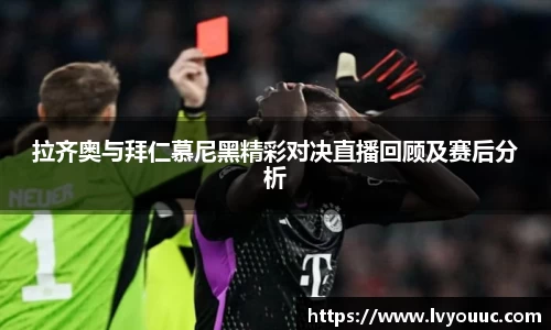 拉齐奥与拜仁慕尼黑精彩对决直播回顾及赛后分析
