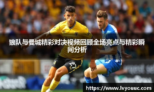 狼队与曼城精彩对决视频回顾全场亮点与精彩瞬间分析