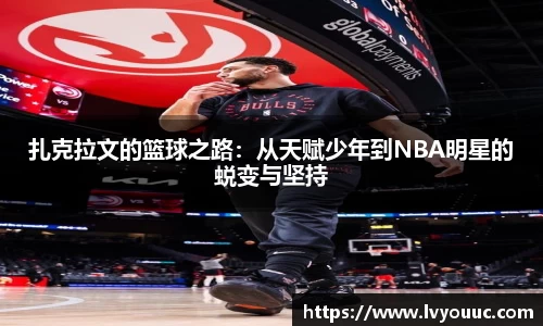 扎克拉文的篮球之路：从天赋少年到NBA明星的蜕变与坚持